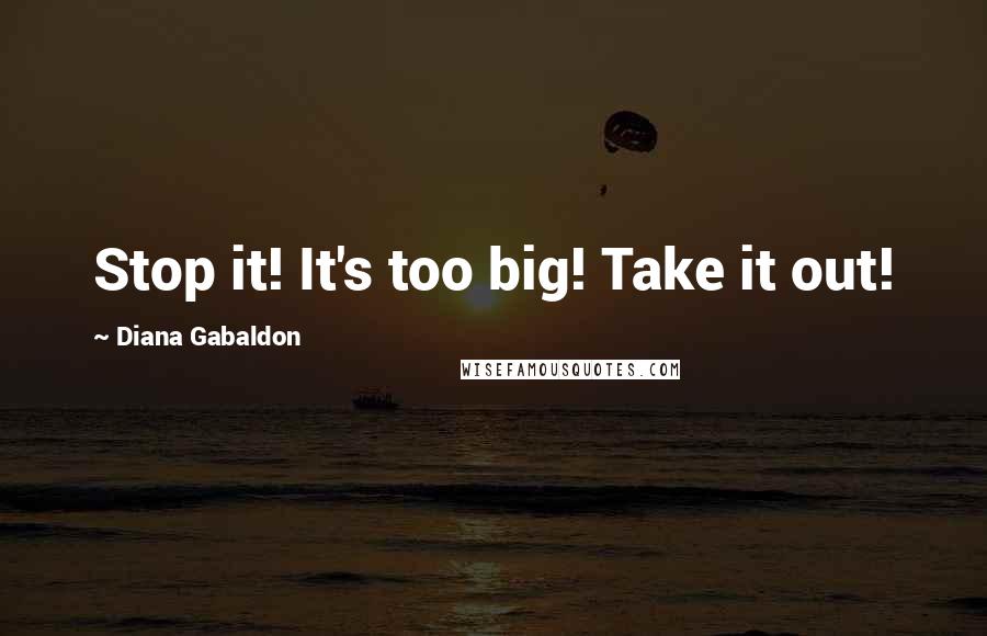 Diana Gabaldon Quotes: Stop it! It's too big! Take it out!