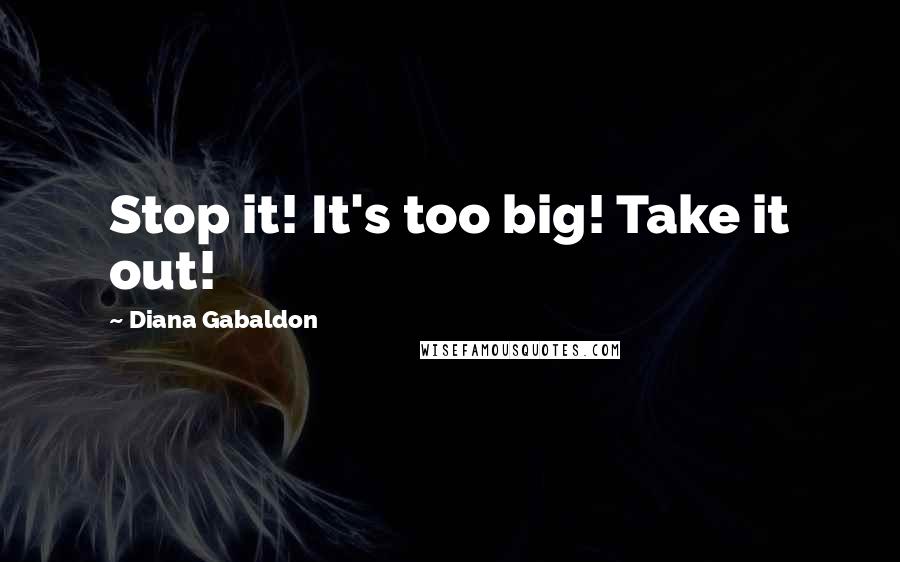Diana Gabaldon Quotes: Stop it! It's too big! Take it out!