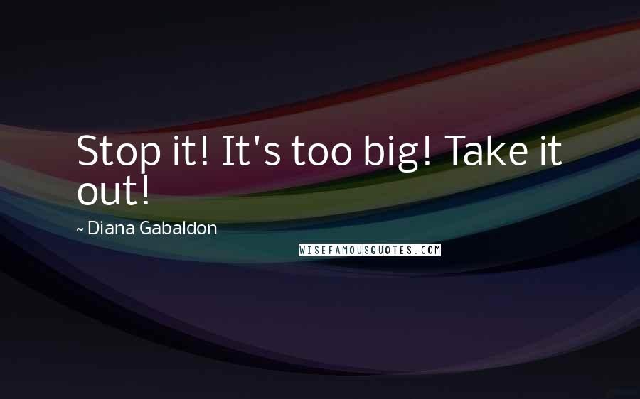 Diana Gabaldon Quotes: Stop it! It's too big! Take it out!