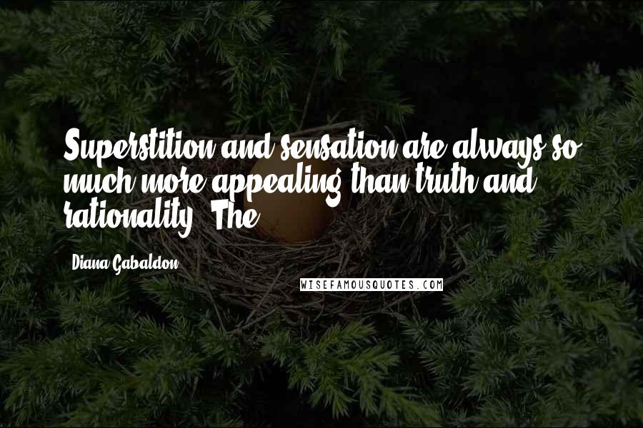 Diana Gabaldon Quotes: Superstition and sensation are always so much more appealing than truth and rationality. The