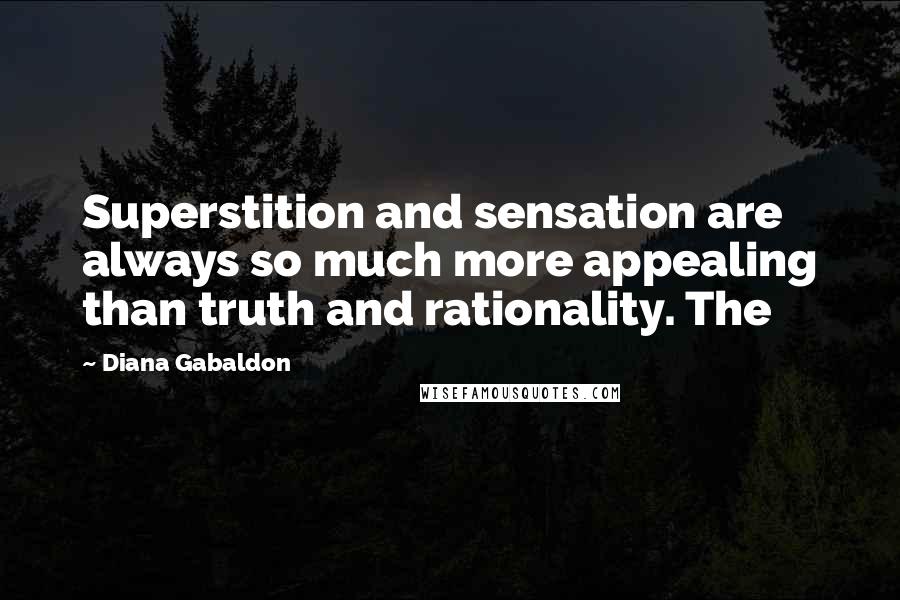 Diana Gabaldon Quotes: Superstition and sensation are always so much more appealing than truth and rationality. The