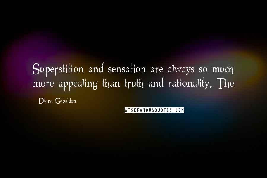 Diana Gabaldon Quotes: Superstition and sensation are always so much more appealing than truth and rationality. The