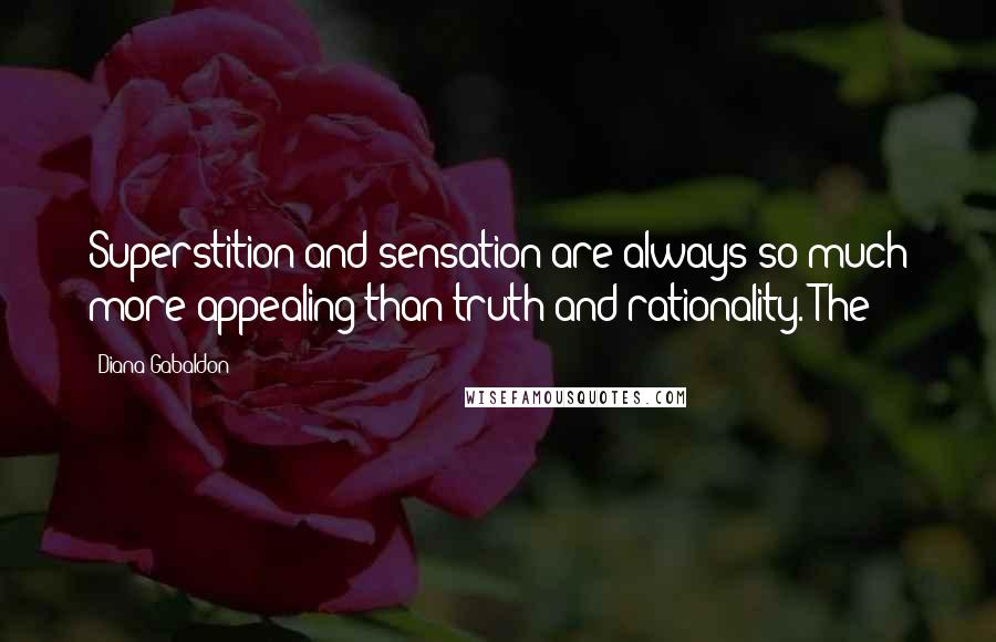 Diana Gabaldon Quotes: Superstition and sensation are always so much more appealing than truth and rationality. The