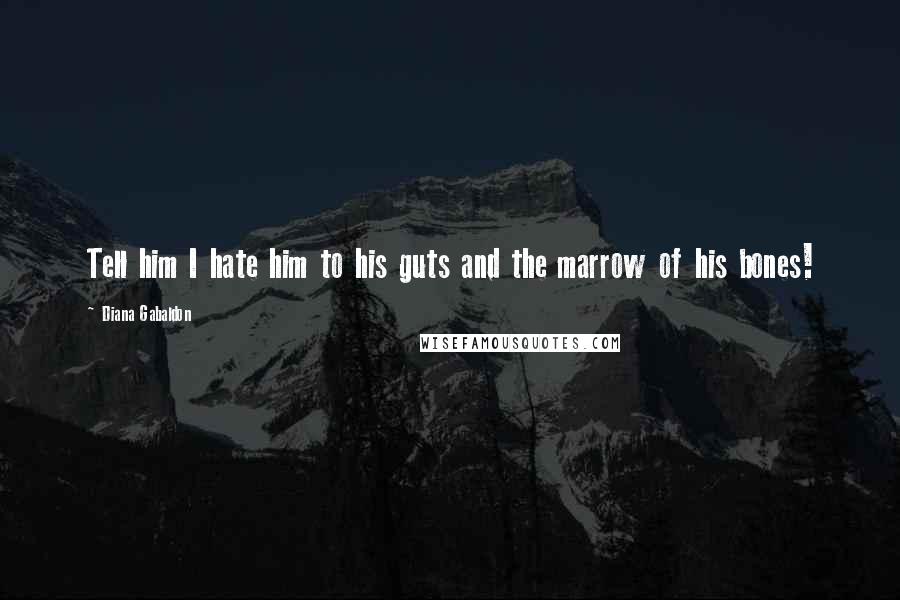 Diana Gabaldon Quotes: Tell him I hate him to his guts and the marrow of his bones!