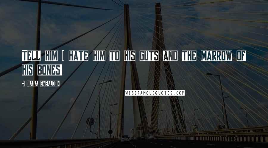 Diana Gabaldon Quotes: Tell him I hate him to his guts and the marrow of his bones!