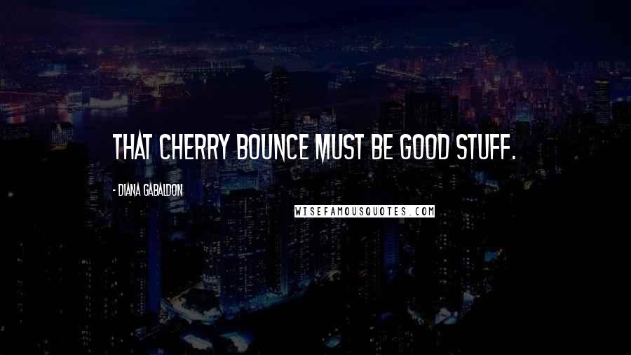 Diana Gabaldon Quotes: That Cherry Bounce must be good stuff.