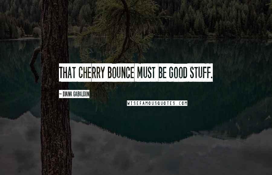 Diana Gabaldon Quotes: That Cherry Bounce must be good stuff.
