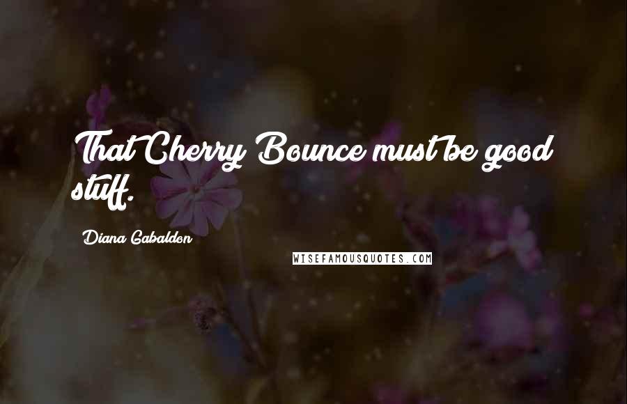 Diana Gabaldon Quotes: That Cherry Bounce must be good stuff.
