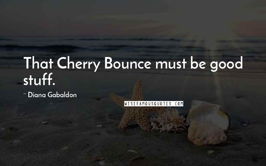 Diana Gabaldon Quotes: That Cherry Bounce must be good stuff.