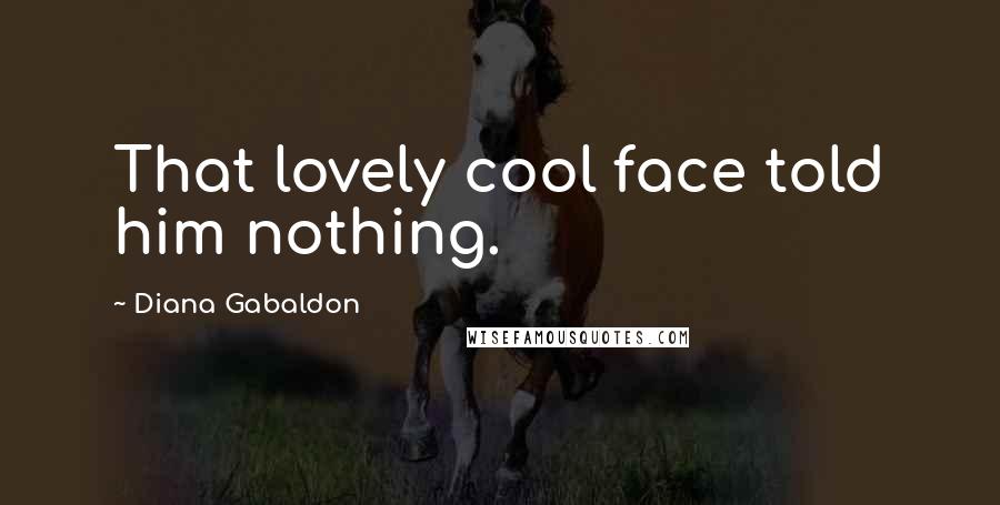 Diana Gabaldon Quotes: That lovely cool face told him nothing.