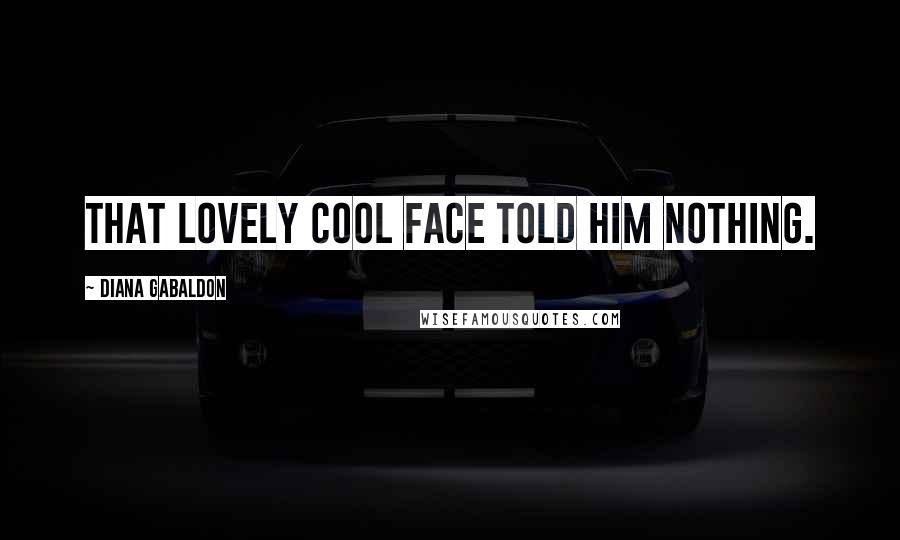 Diana Gabaldon Quotes: That lovely cool face told him nothing.