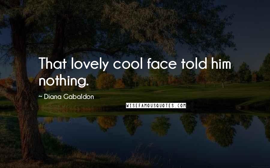 Diana Gabaldon Quotes: That lovely cool face told him nothing.