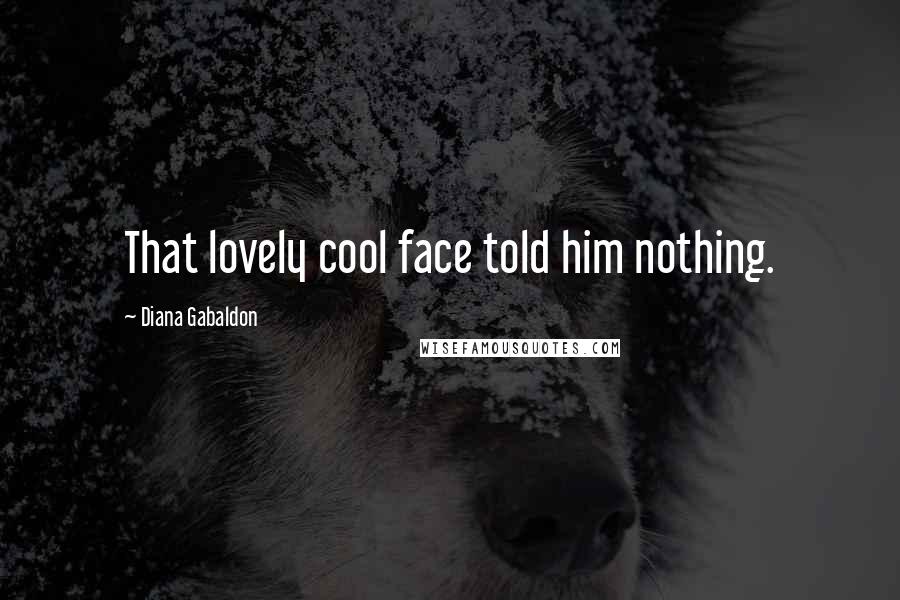 Diana Gabaldon Quotes: That lovely cool face told him nothing.