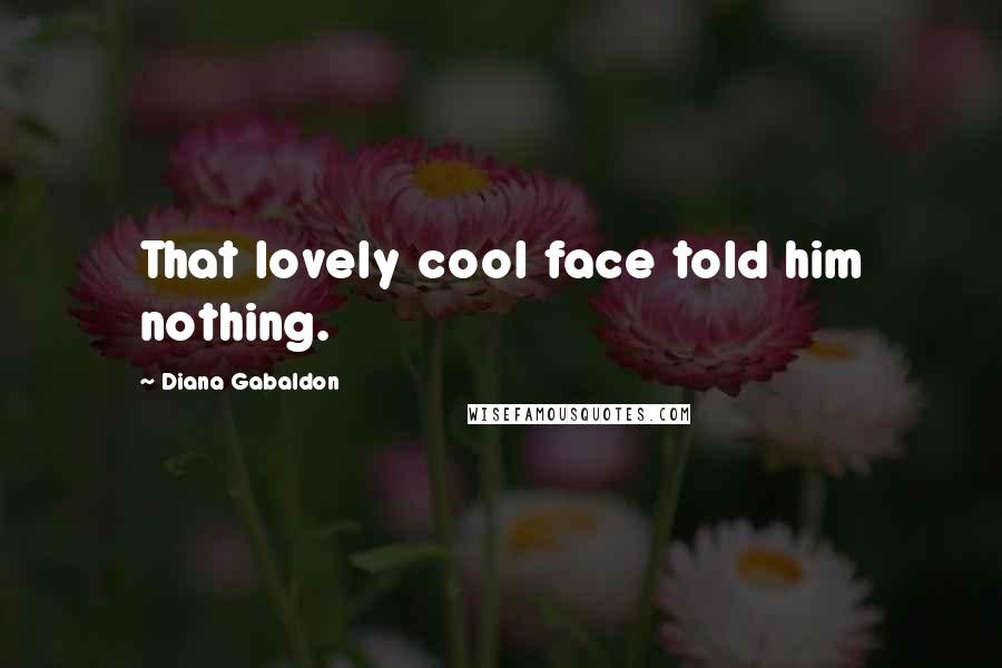 Diana Gabaldon Quotes: That lovely cool face told him nothing.