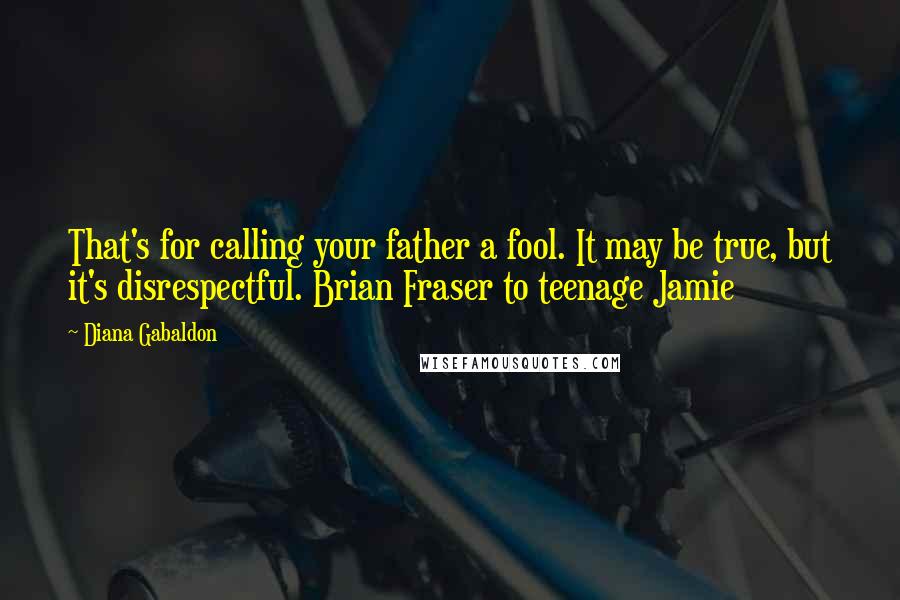 Diana Gabaldon Quotes: That's for calling your father a fool. It may be true, but it's disrespectful. Brian Fraser to teenage Jamie