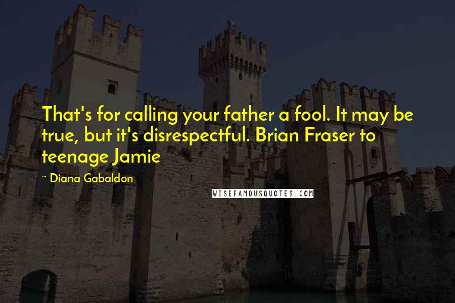 Diana Gabaldon Quotes: That's for calling your father a fool. It may be true, but it's disrespectful. Brian Fraser to teenage Jamie