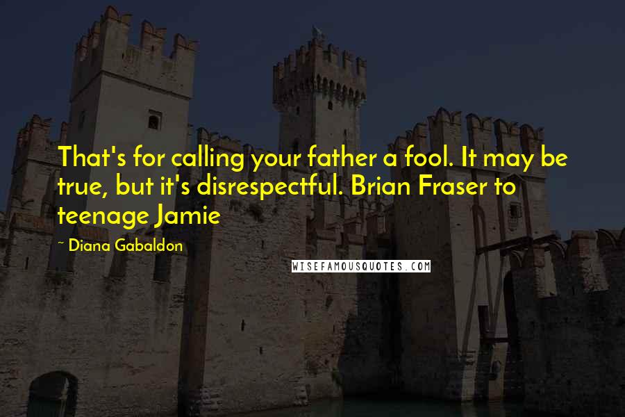 Diana Gabaldon Quotes: That's for calling your father a fool. It may be true, but it's disrespectful. Brian Fraser to teenage Jamie