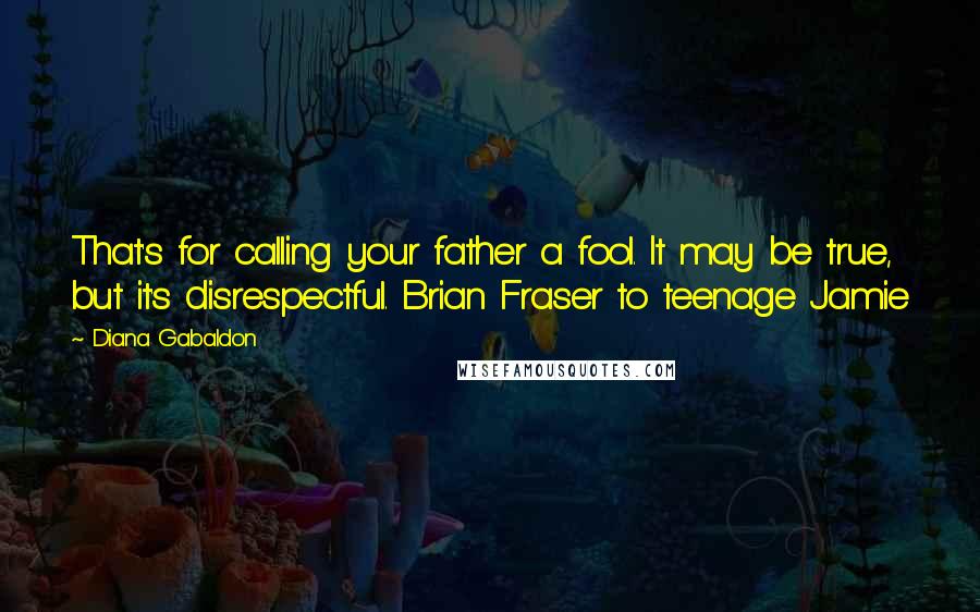 Diana Gabaldon Quotes: That's for calling your father a fool. It may be true, but it's disrespectful. Brian Fraser to teenage Jamie