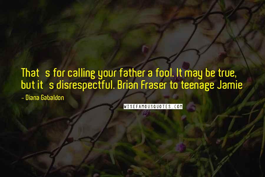 Diana Gabaldon Quotes: That's for calling your father a fool. It may be true, but it's disrespectful. Brian Fraser to teenage Jamie