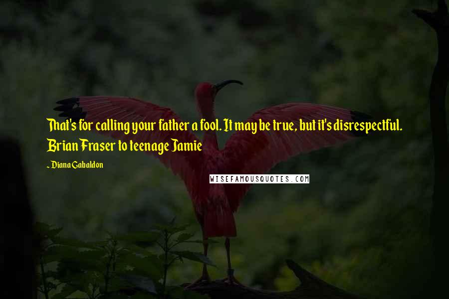 Diana Gabaldon Quotes: That's for calling your father a fool. It may be true, but it's disrespectful. Brian Fraser to teenage Jamie