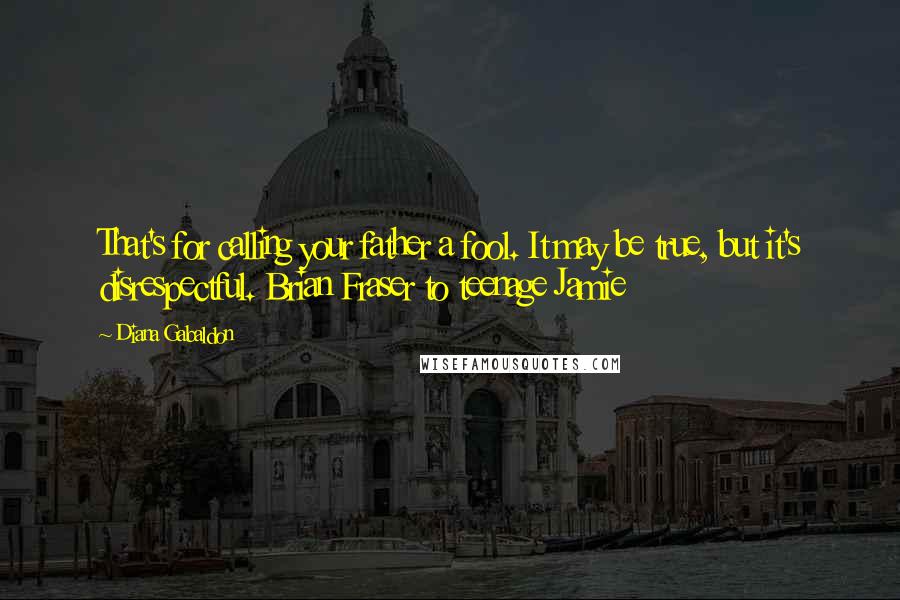 Diana Gabaldon Quotes: That's for calling your father a fool. It may be true, but it's disrespectful. Brian Fraser to teenage Jamie