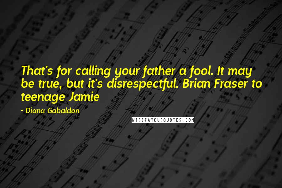 Diana Gabaldon Quotes: That's for calling your father a fool. It may be true, but it's disrespectful. Brian Fraser to teenage Jamie