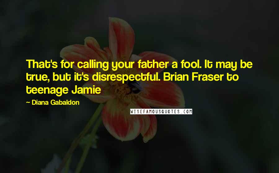 Diana Gabaldon Quotes: That's for calling your father a fool. It may be true, but it's disrespectful. Brian Fraser to teenage Jamie