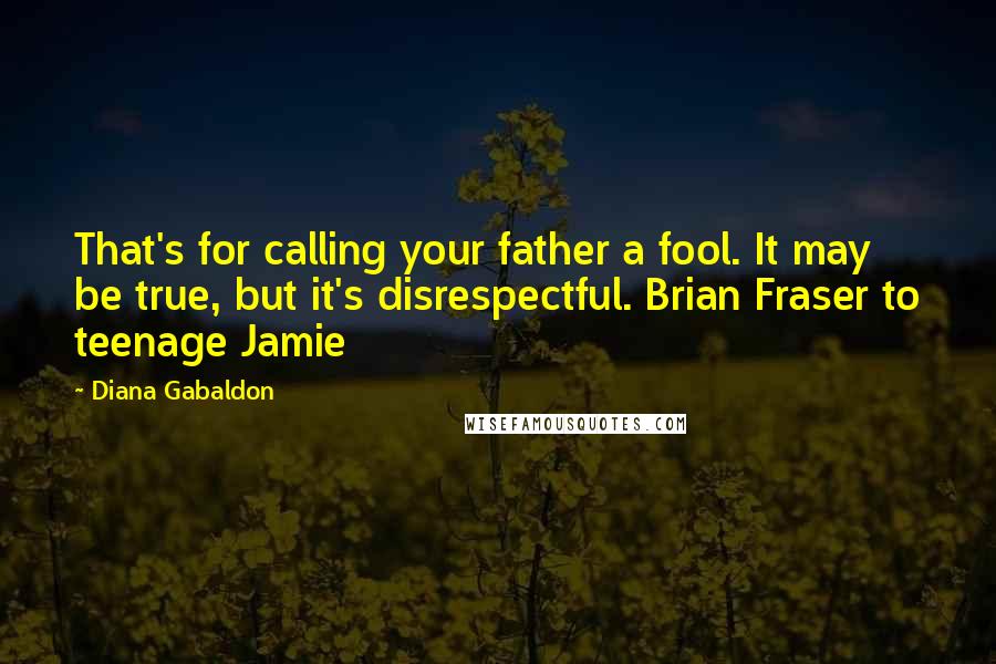 Diana Gabaldon Quotes: That's for calling your father a fool. It may be true, but it's disrespectful. Brian Fraser to teenage Jamie