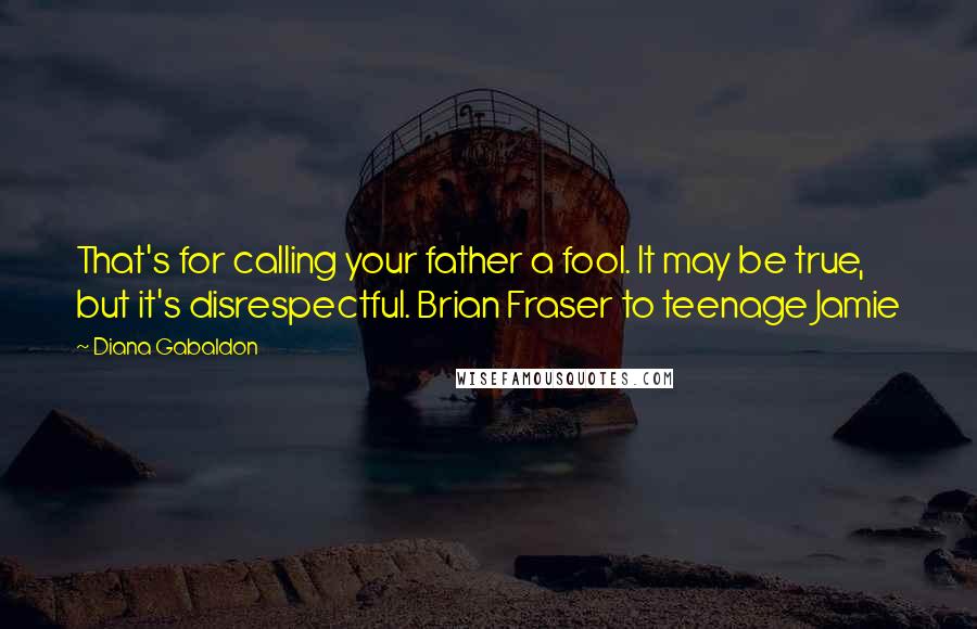 Diana Gabaldon Quotes: That's for calling your father a fool. It may be true, but it's disrespectful. Brian Fraser to teenage Jamie