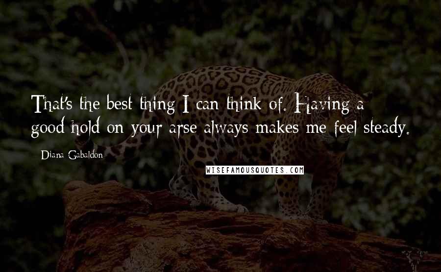 Diana Gabaldon Quotes: That's the best thing I can think of. Having a good hold on your arse always makes me feel steady.