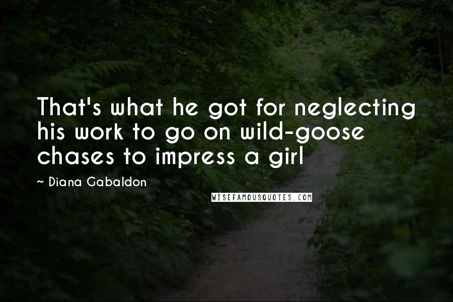 Diana Gabaldon Quotes: That's what he got for neglecting his work to go on wild-goose chases to impress a girl