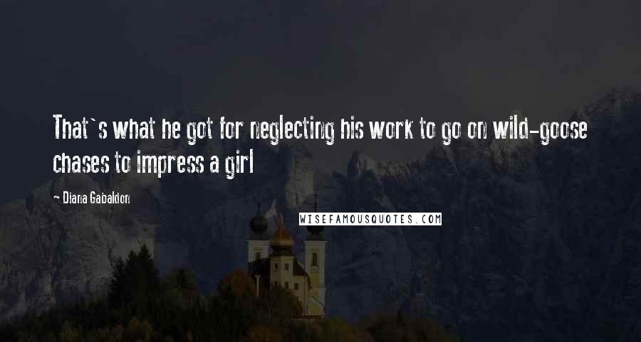 Diana Gabaldon Quotes: That's what he got for neglecting his work to go on wild-goose chases to impress a girl