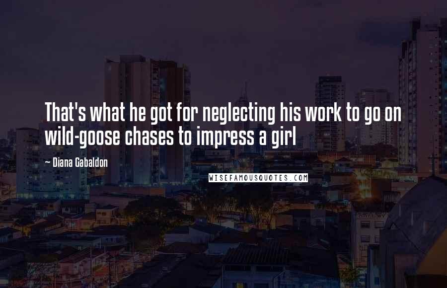 Diana Gabaldon Quotes: That's what he got for neglecting his work to go on wild-goose chases to impress a girl
