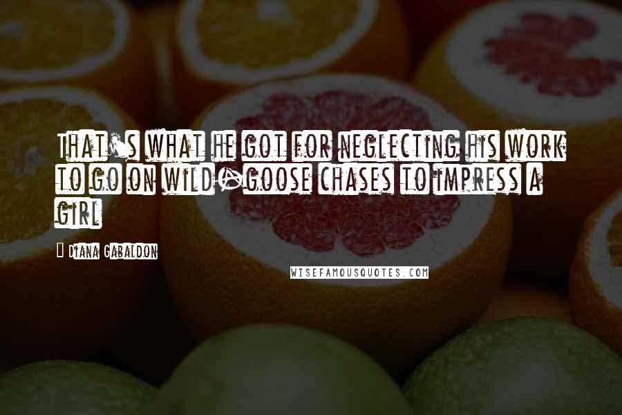 Diana Gabaldon Quotes: That's what he got for neglecting his work to go on wild-goose chases to impress a girl