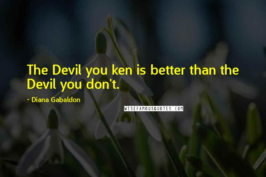 Diana Gabaldon Quotes: The Devil you ken is better than the Devil you don't.