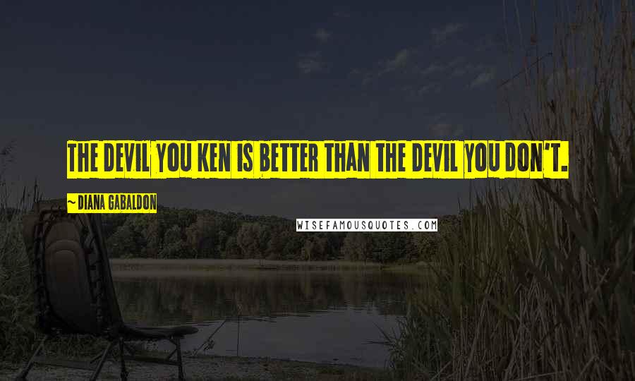 Diana Gabaldon Quotes: The Devil you ken is better than the Devil you don't.