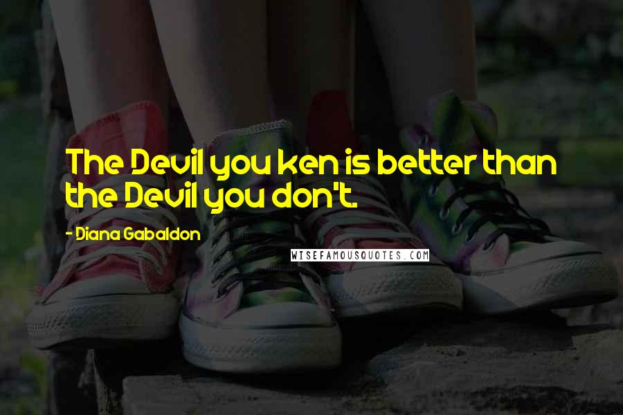 Diana Gabaldon Quotes: The Devil you ken is better than the Devil you don't.