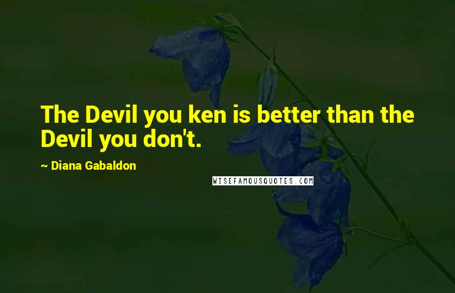 Diana Gabaldon Quotes: The Devil you ken is better than the Devil you don't.