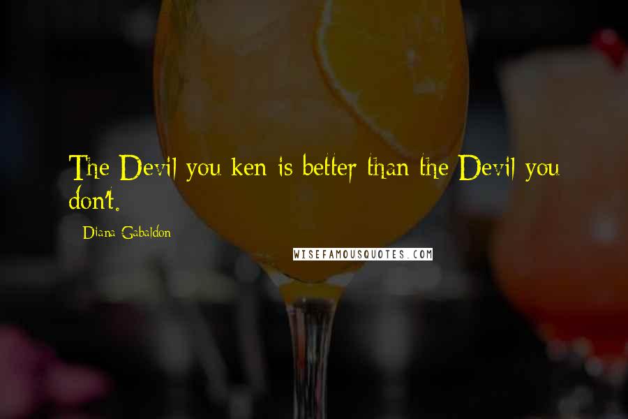 Diana Gabaldon Quotes: The Devil you ken is better than the Devil you don't.