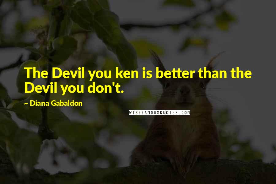 Diana Gabaldon Quotes: The Devil you ken is better than the Devil you don't.