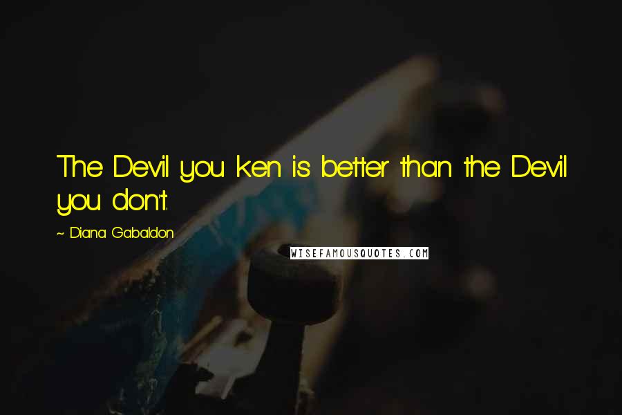 Diana Gabaldon Quotes: The Devil you ken is better than the Devil you don't.