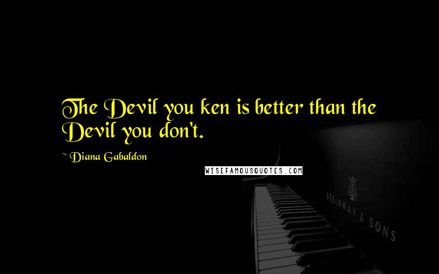 Diana Gabaldon Quotes: The Devil you ken is better than the Devil you don't.