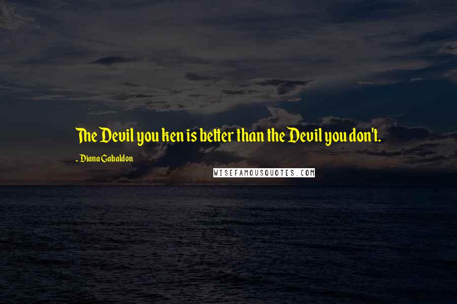 Diana Gabaldon Quotes: The Devil you ken is better than the Devil you don't.