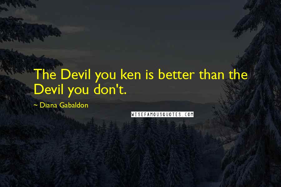 Diana Gabaldon Quotes: The Devil you ken is better than the Devil you don't.