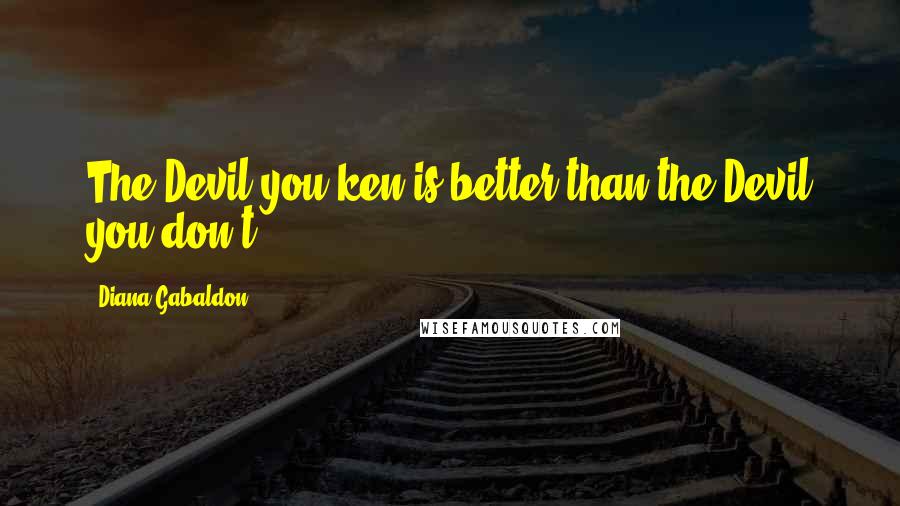 Diana Gabaldon Quotes: The Devil you ken is better than the Devil you don't.