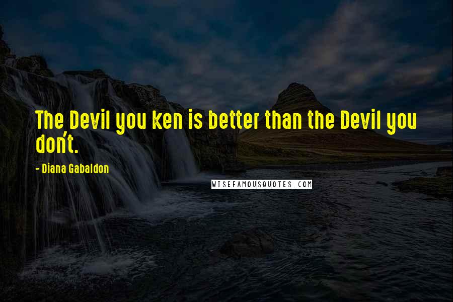 Diana Gabaldon Quotes: The Devil you ken is better than the Devil you don't.