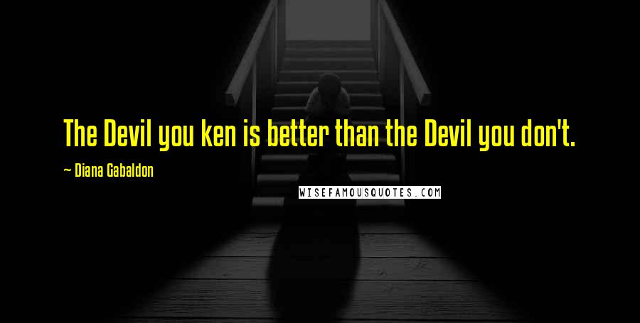 Diana Gabaldon Quotes: The Devil you ken is better than the Devil you don't.