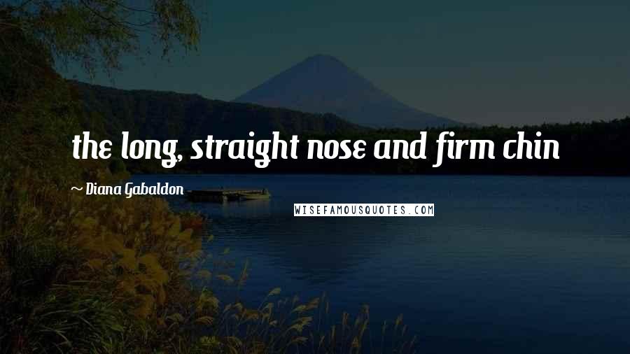Diana Gabaldon Quotes: the long, straight nose and firm chin