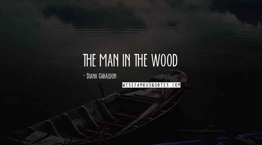 Diana Gabaldon Quotes: THE MAN IN THE WOOD