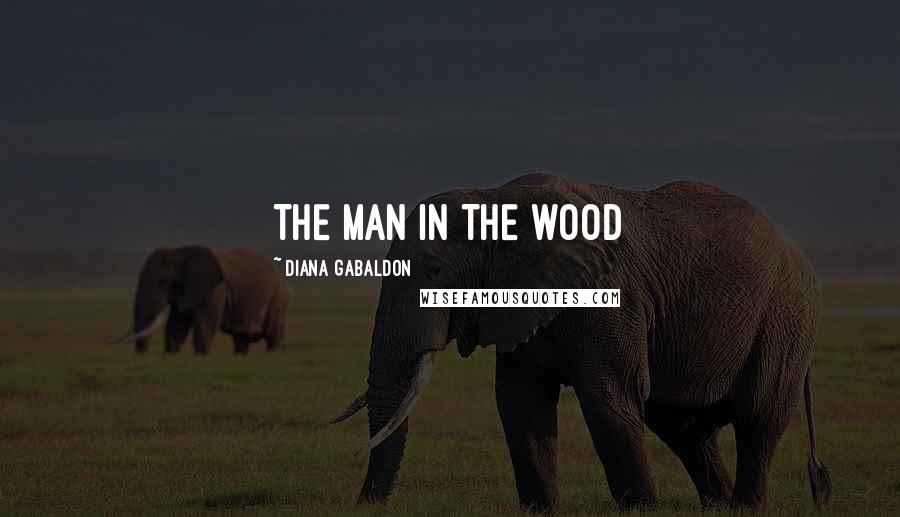 Diana Gabaldon Quotes: THE MAN IN THE WOOD